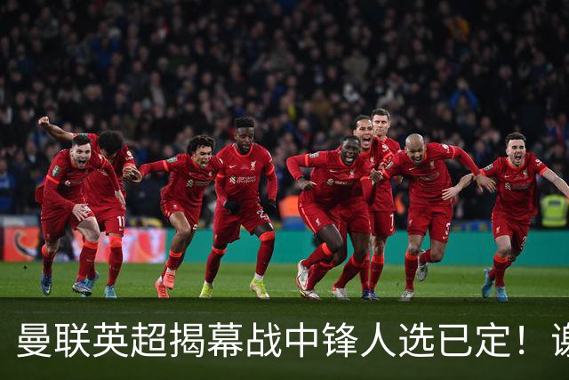 曼联英超揭幕战中锋人选已定！谢什科恐成替补，对米兰欲尝试复出